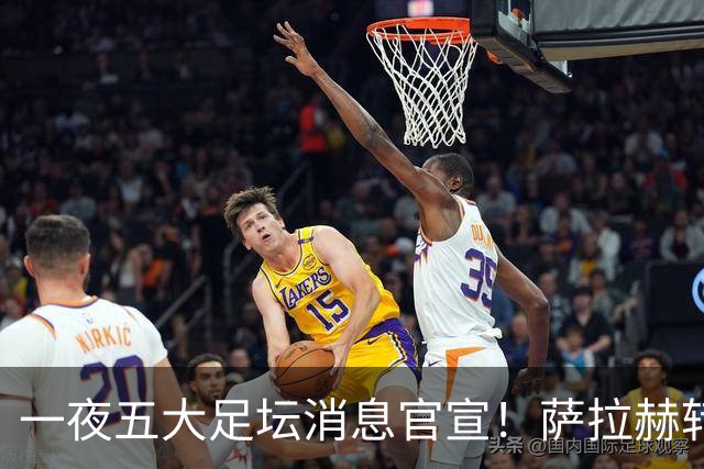 一夜五大足坛消息官宣！萨拉赫转会离队，穆帅接班人正式履职，曼城续约天赋球员，马竞作出回应